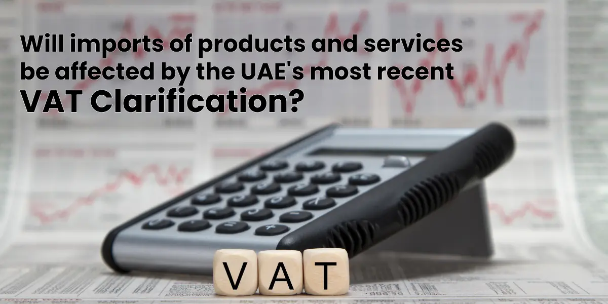 Will imports of products and services be affected by the UAE's most recent VAT clarification?