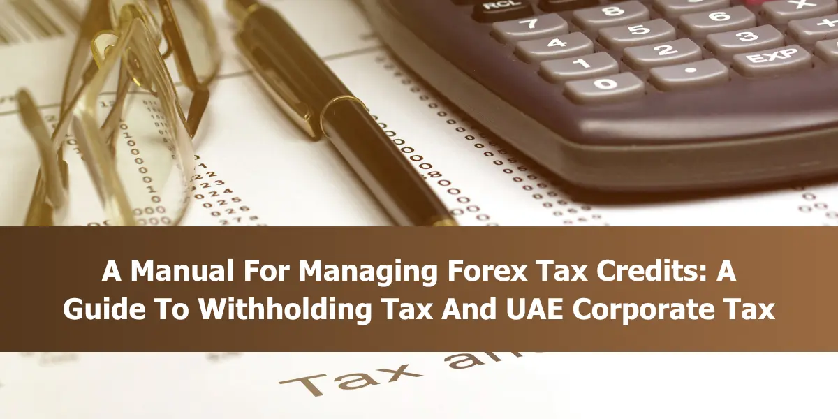 A Manual For Managing Forex Tax Credits: A Guide To Withholding Tax And UAE Corporate Tax